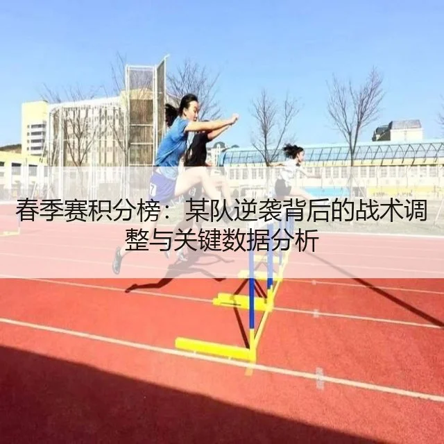 春季赛积分榜：某队逆袭背后的战术调整与关键数据分析