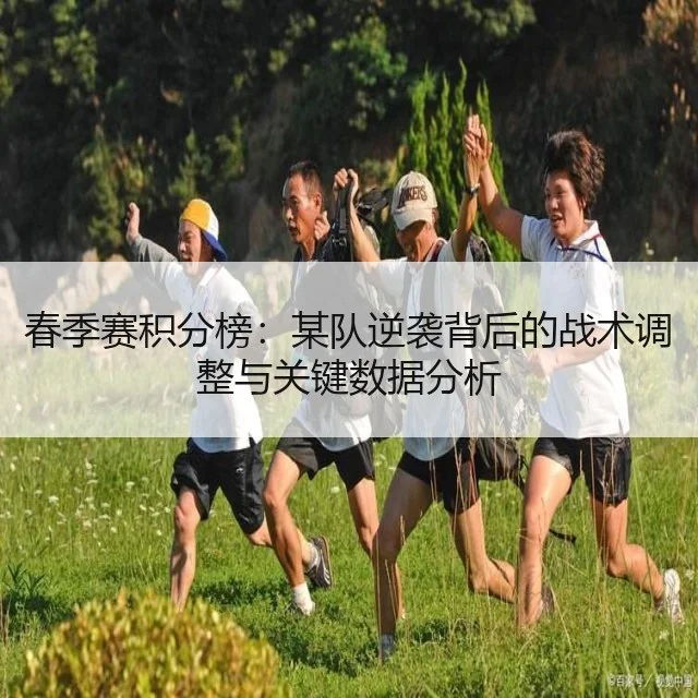 春季赛积分榜：某队逆袭背后的战术调整与关键数据分析
