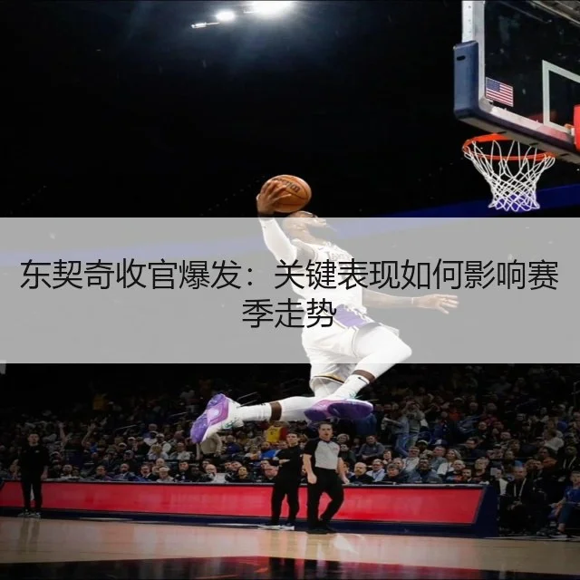 东契奇收官爆发：关键表现如何影响赛季走势