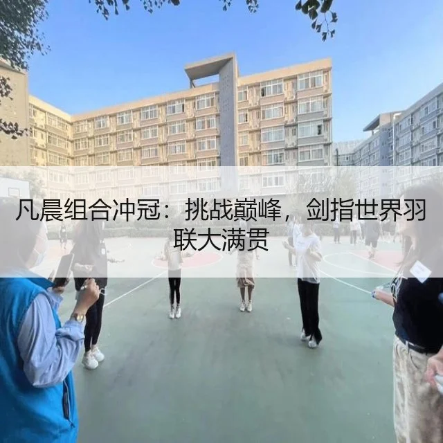 凡晨组合冲冠：挑战巅峰，剑指世界羽联大满贯