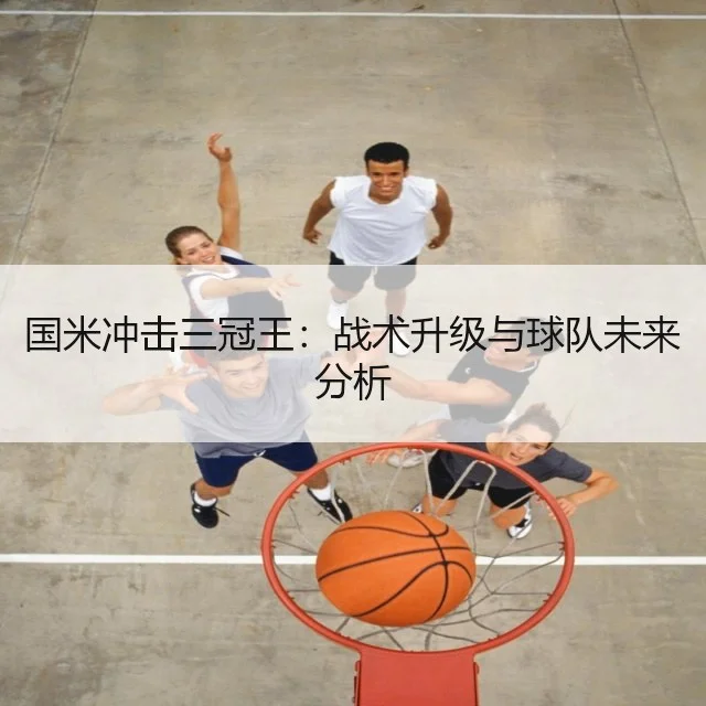 国米冲击三冠王：战术升级与球队未来分析