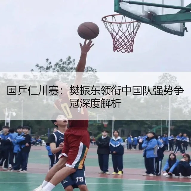 国乒仁川赛:樊振东领衔中国队强势争冠深度解析