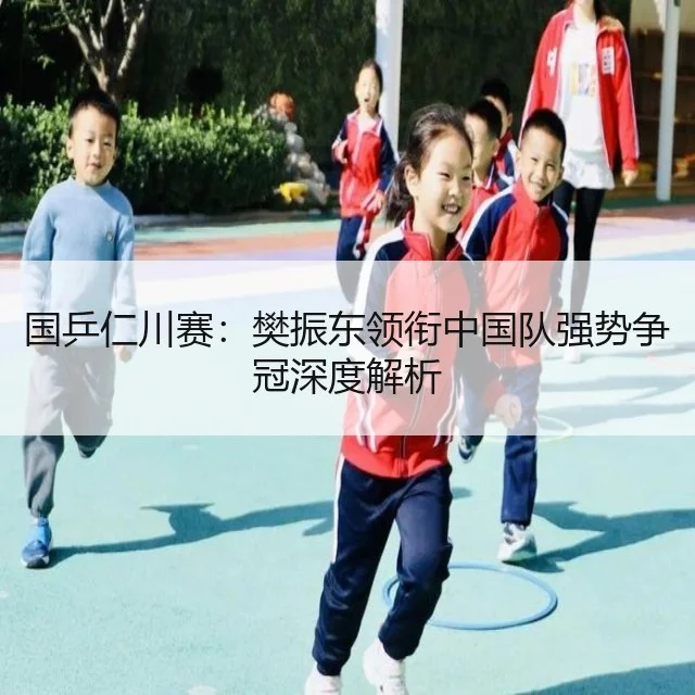 国乒仁川赛：樊振东领衔中国队强势争冠深度解析