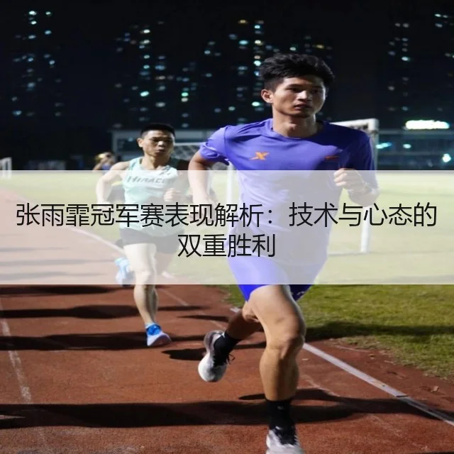 张雨霏冠军赛表现解析：技术与心态的双重胜利